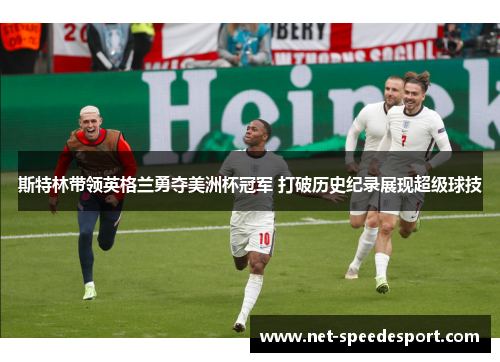 斯特林带领英格兰勇夺美洲杯冠军 打破历史纪录展现超级球技