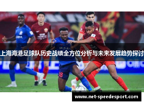 上海海港足球队历史战绩全方位分析与未来发展趋势探讨