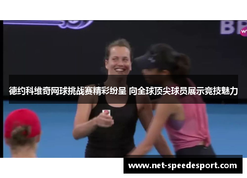 德约科维奇网球挑战赛精彩纷呈 向全球顶尖球员展示竞技魅力