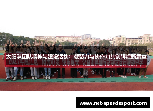 太阳队团队精神与建设活动：凝聚力与协作力共创辉煌新篇章