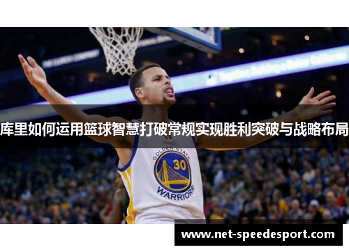 库里如何运用篮球智慧打破常规实现胜利突破与战略布局