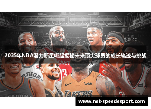 2035年NBA潜力新星崛起揭秘未来顶尖球员的成长轨迹与挑战
