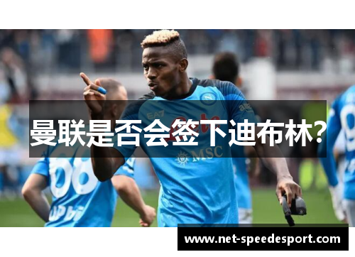 曼联是否会签下迪布林？