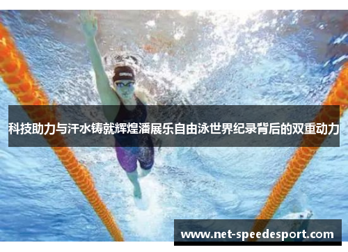 科技助力与汗水铸就辉煌潘展乐自由泳世界纪录背后的双重动力