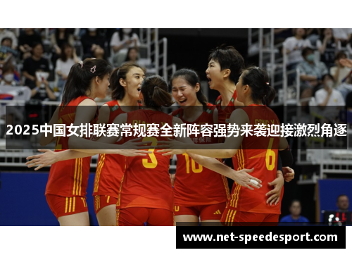 2025中国女排联赛常规赛全新阵容强势来袭迎接激烈角逐