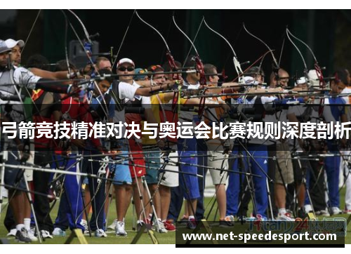 弓箭竞技精准对决与奥运会比赛规则深度剖析
