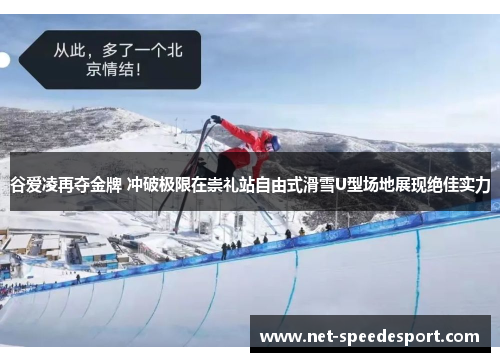谷爱凌再夺金牌 冲破极限在崇礼站自由式滑雪U型场地展现绝佳实力