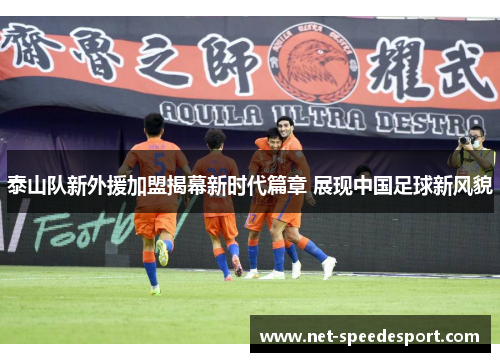 泰山队新外援加盟揭幕新时代篇章 展现中国足球新风貌