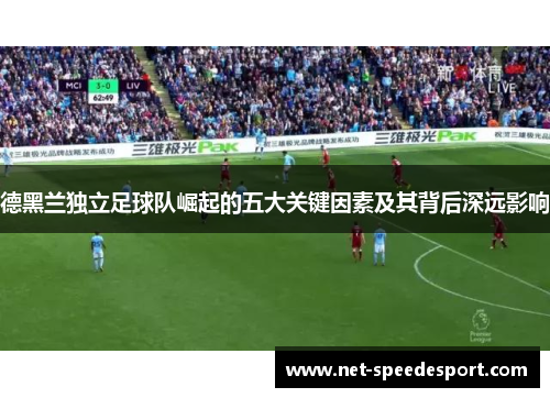 德黑兰独立足球队崛起的五大关键因素及其背后深远影响