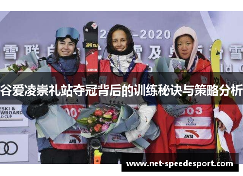 谷爱凌崇礼站夺冠背后的训练秘诀与策略分析