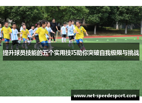 提升球员技能的五个实用技巧助你突破自我极限与挑战