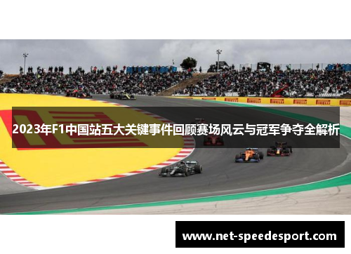 2023年F1中国站五大关键事件回顾赛场风云与冠军争夺全解析