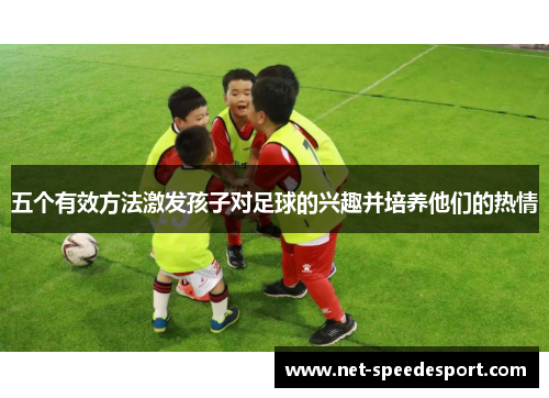 五个有效方法激发孩子对足球的兴趣并培养他们的热情