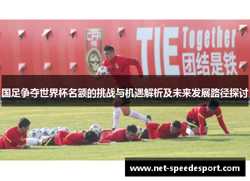 国足争夺世界杯名额的挑战与机遇解析及未来发展路径探讨