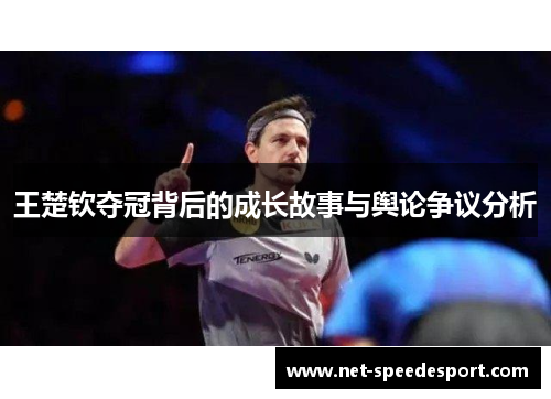 王楚钦夺冠背后的成长故事与舆论争议分析