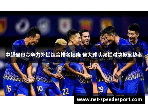 中超最具竞争力外援组合排名揭晓 各大球队强援对决掀起热潮