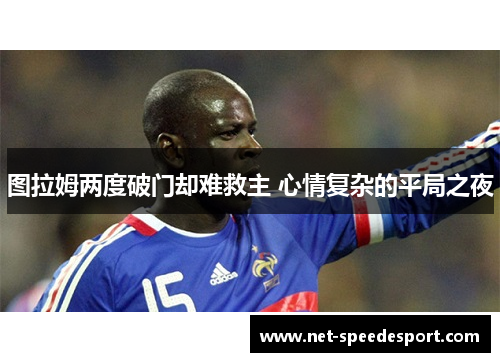 图拉姆两度破门却难救主 心情复杂的平局之夜
