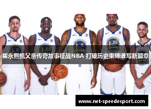 崔永熙携父亲传奇故事征战NBA 打破历史束缚谱写新篇章