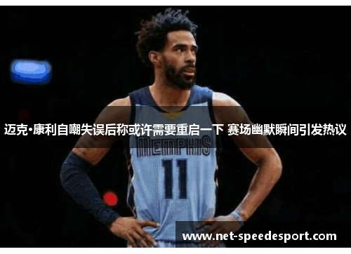 迈克·康利自嘲失误后称或许需要重启一下 赛场幽默瞬间引发热议