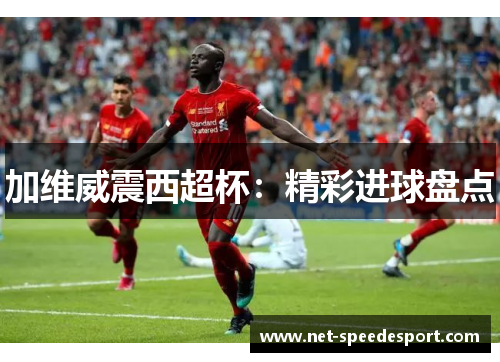 加维威震西超杯：精彩进球盘点