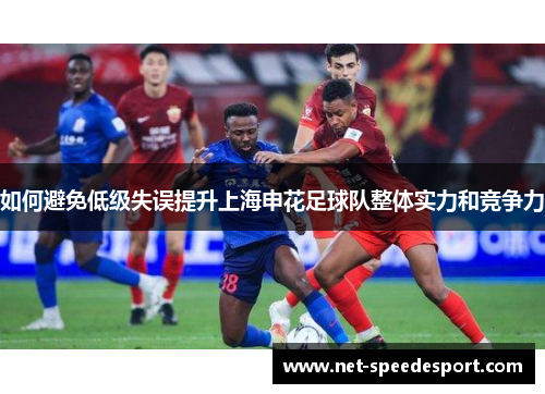如何避免低级失误提升上海申花足球队整体实力和竞争力