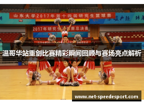 温哥华站重剑比赛精彩瞬间回顾与赛场亮点解析