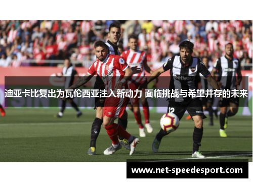 迪亚卡比复出为瓦伦西亚注入新动力 面临挑战与希望并存的未来