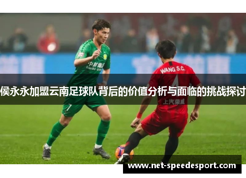 侯永永加盟云南足球队背后的价值分析与面临的挑战探讨