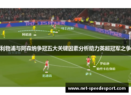 利物浦与阿森纳争冠五大关键因素分析助力英超冠军之争
