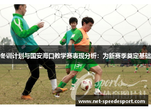 冬训计划与国安海口教学赛表现分析：为新赛季奠定基础