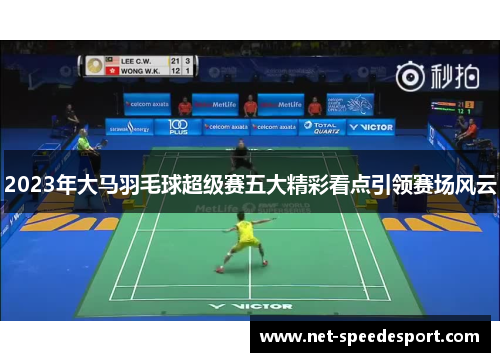 2023年大马羽毛球超级赛五大精彩看点引领赛场风云