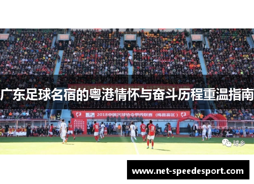 广东足球名宿的粤港情怀与奋斗历程重温指南