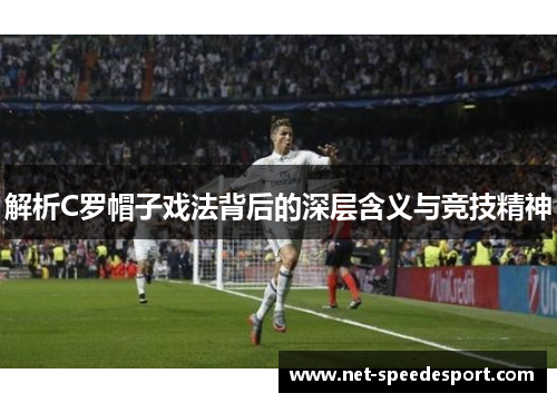 解析C罗帽子戏法背后的深层含义与竞技精神