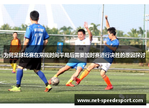 为何足球比赛在常规时间平局后需要加时赛进行决胜的原因探讨