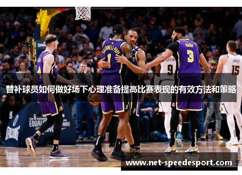 替补球员如何做好场下心理准备提高比赛表现的有效方法和策略
