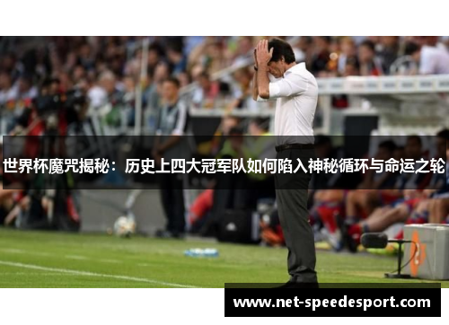 世界杯魔咒揭秘：历史上四大冠军队如何陷入神秘循环与命运之轮
