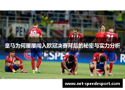 皇马为何屡屡闯入欧冠决赛背后的秘密与实力分析