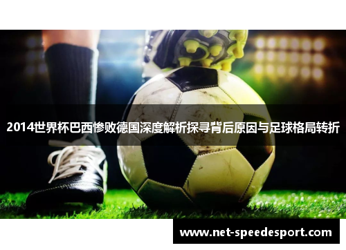 2014世界杯巴西惨败德国深度解析探寻背后原因与足球格局转折
