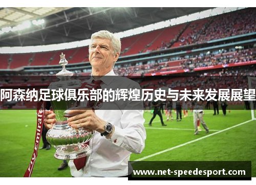 阿森纳足球俱乐部的辉煌历史与未来发展展望