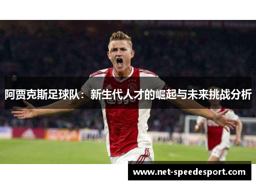 阿贾克斯足球队：新生代人才的崛起与未来挑战分析