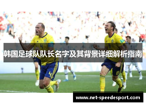 韩国足球队队长名字及其背景详细解析指南