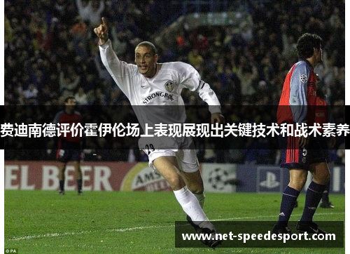 费迪南德评价霍伊伦场上表现展现出关键技术和战术素养