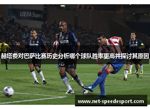 赫塔费对巴萨比赛历史分析哪个球队胜率更高并探讨其原因