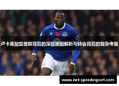 卢卡库加盟曼联背后的深层原因解析与转会背后的复杂考量