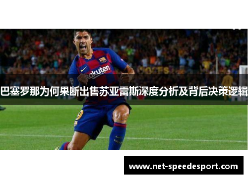 巴塞罗那为何果断出售苏亚雷斯深度分析及背后决策逻辑 巴塞罗那为何果断出售苏亚雷斯深度分析及背后决策逻辑