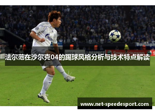 法尔范在沙尔克04的踢球风格分析与技术特点解读