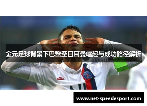 金元足球背景下巴黎圣日耳曼崛起与成功路径解析