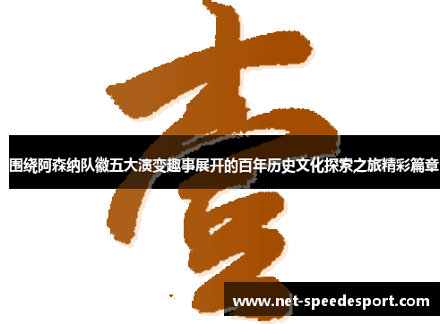 围绕阿森纳队徽五大演变趣事展开的百年历史文化探索之旅精彩篇章 围绕阿森纳队徽五大演变趣事展开的百年历史文化探索之旅精彩篇章