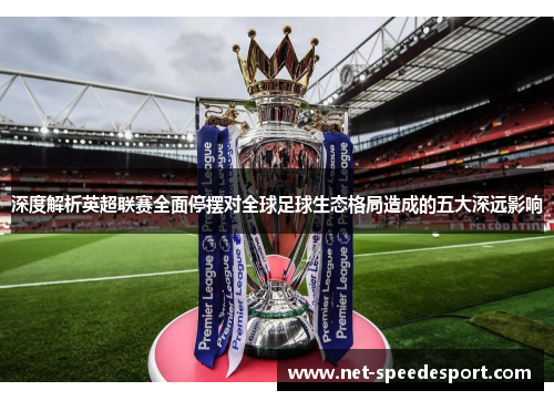 深度解析英超联赛全面停摆对全球足球生态格局造成的五大深远影响 深度解析英超联赛全面停摆对全球足球生态格局造成的五大深远影响