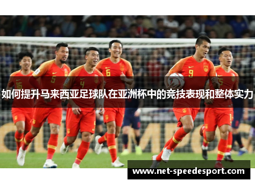 如何提升马来西亚足球队在亚洲杯中的竞技表现和整体实力